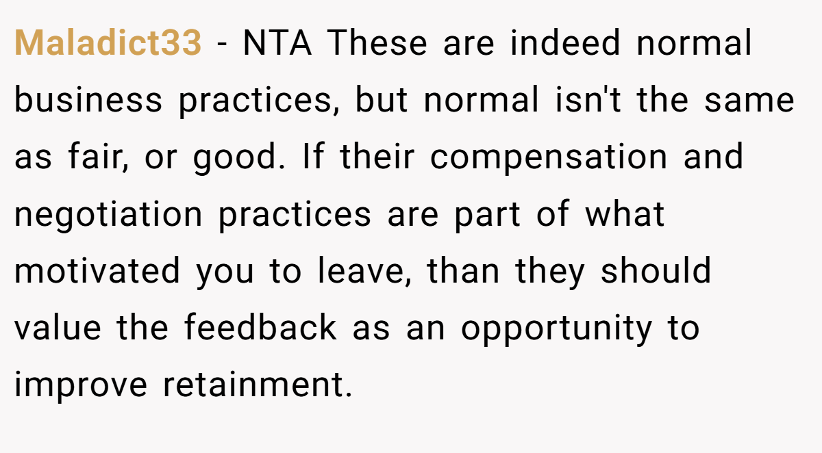Maladict33 − NTA These are indeed normal business practices, but normal isn't the same as fair, or good. If their compensation and negotiation practices are part of what motivated you to leave, than they should value the feedback as an opportunity to improve retainment.