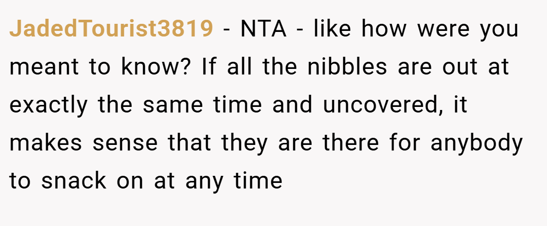 JadedTourist3819 − NTA - like how were you meant to know? If all the nibbles are out at exactly the same time and uncovered, it makes sense that they are there for anybody to snack on at any time