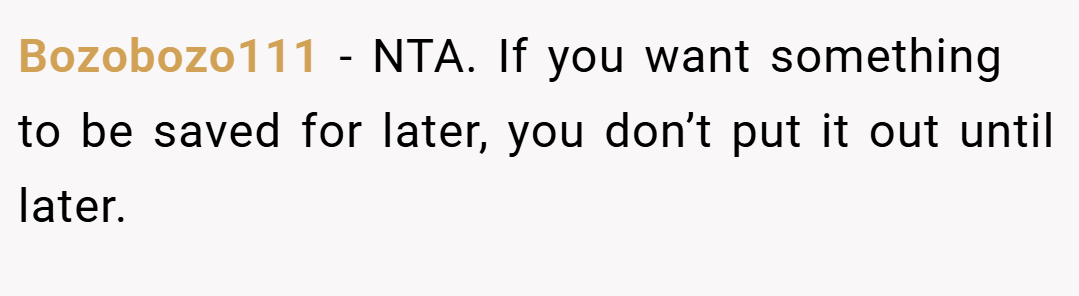 Bozobozo111 − NTA. If you want something to be saved for later, you don’t put it out until later.