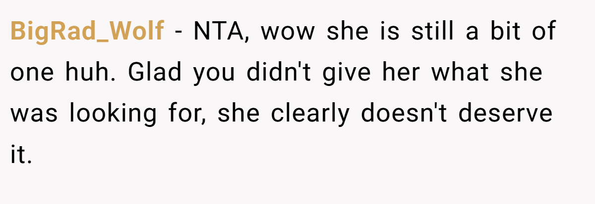 BigRad_Wolf − NTA, wow she is still a bit of one huh. Glad you didn't give her what she was looking for, she clearly doesn't deserve it.