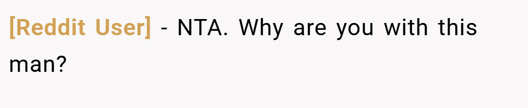 [Reddit User] − NTA. Why are you with this man?