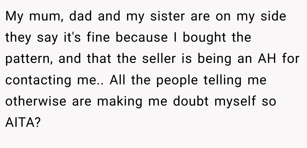 My mum, dad and my sister are on my side they say it's fine because I bought the pattern, and that the seller is being an AH for contacting me.. All the people telling me otherwise are making me doubt myself so AITA?