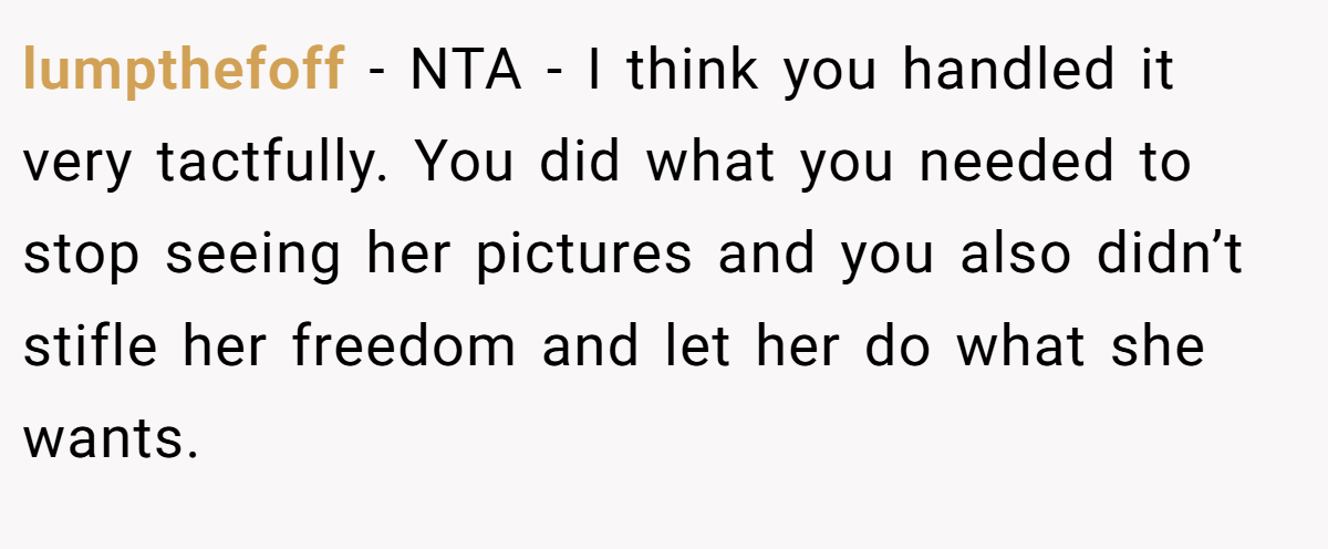 lumpthefoff − NTA - I think you handled it very tactfully. You did what you needed to stop seeing her pictures and you also didn’t stifle her freedom and let her do what she wants.