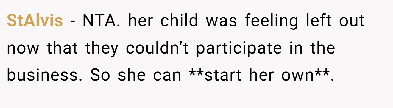 StAlvis - NTA. her child was feeling left out now that they couldn’t participate in the business. So she can **start her own**.