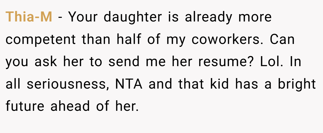 Thia-M - Your daughter is already more competent than half of my coworkers. Can you ask her to send me her resume? Lol. In all seriousness, NTA and that kid has a bright future ahead of her.