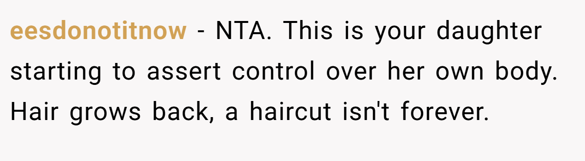eesdonotitnow − NTA. This is your daughter starting to assert control over her own body. Hair grows back, a haircut isn't forever.