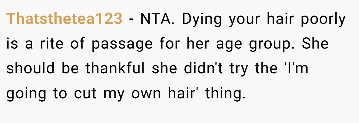 Thatsthetea123 − NTA. Dying your hair poorly is a rite of passage for her age group. She should be thankful she didn't try the 'I'm going to cut my own hair' thing.