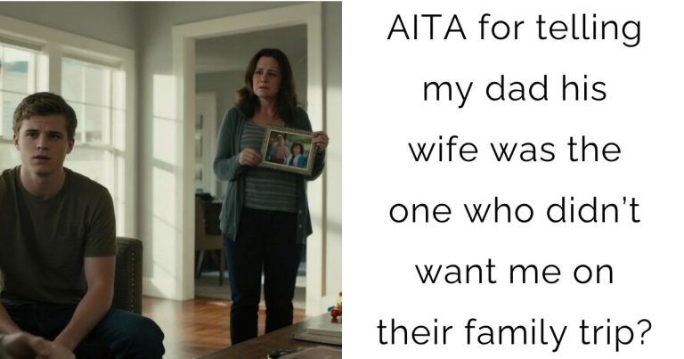 AITA for telling my dad his wife was the one who didn’t want me on their family trip?