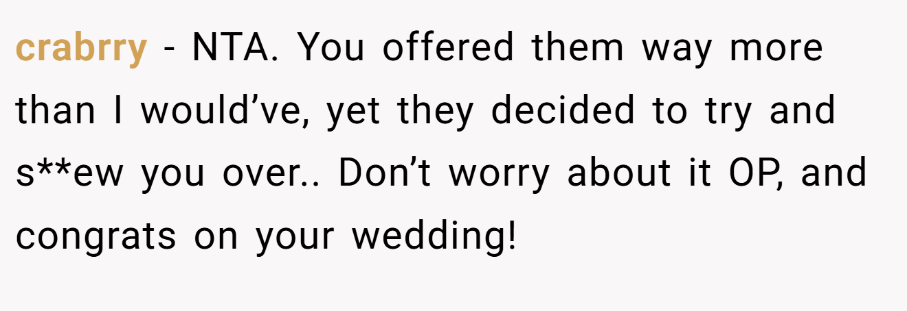 crabrry - NTA. You offered them way more than I would’ve, yet they decided to try and s**ew you over.. Don’t worry about it OP, and congrats on your wedding!