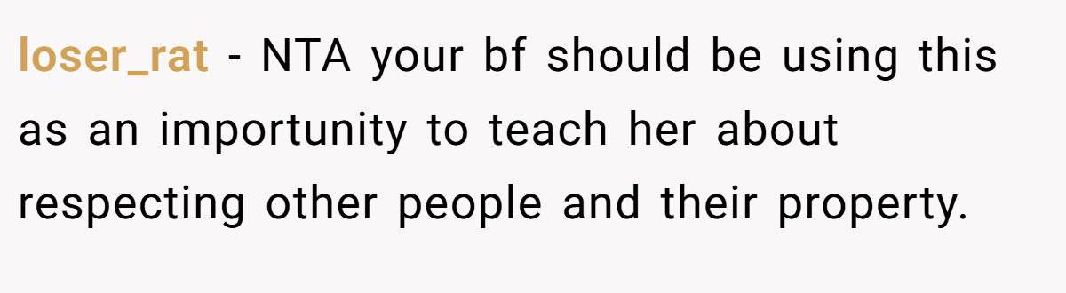 loser_rat − NTA your bf should be using this as an importunity to teach her about respecting other people and their property.