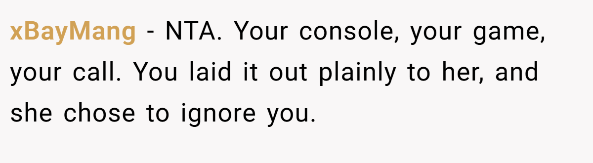 xBayMang − NTA. Your console, your game, your call. You laid it out plainly to her, and she chose to ignore you.