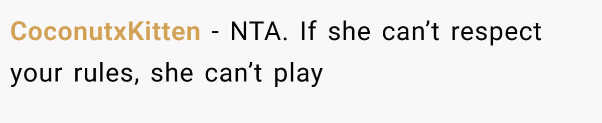 CoconutxKitten − NTA. If she can’t respect your rules, she can’t play