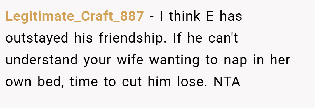 Legitimate_Craft_887 − I think E has outstayed his friendship. If he can't understand your wife wanting to nap in her own bed, time to cut him lose. NTA