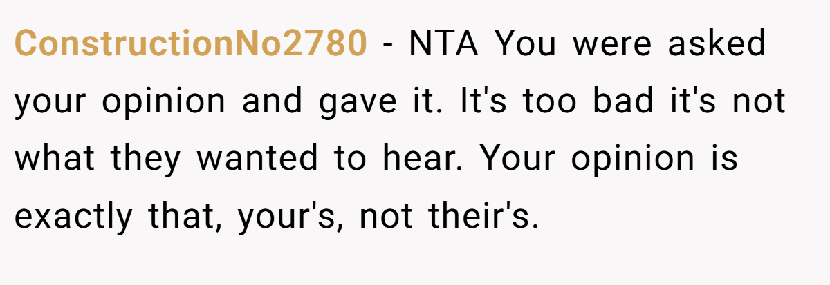 ConstructionNo2780 − NTA You were asked your opinion and gave it. It's too bad it's not what they wanted to hear. Your opinion is exactly that, your's, not their's.