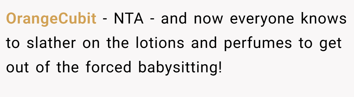 OrangeCubit − NTA - and now everyone knows to slather on the lotions and perfumes to get out of the forced babysitting!