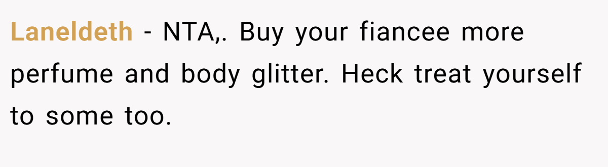 Laneldeth − NTA,. Buy your fiancee more perfume and body glitter. Heck treat yourself to some too.