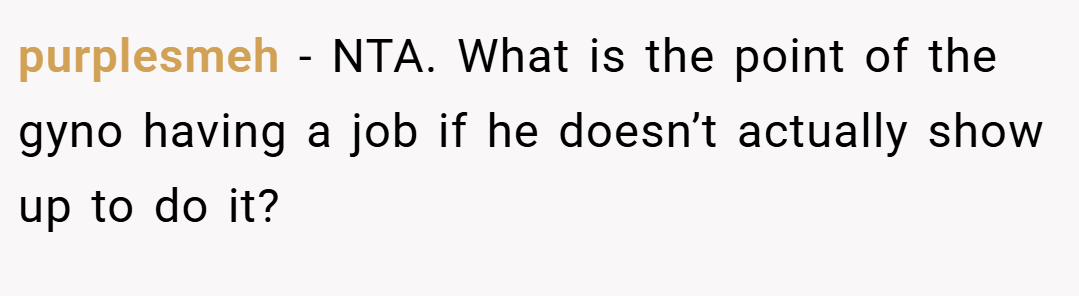 purplesmeh − NTA. What is the point of the gyno having a job if he doesn’t actually show up to do it?