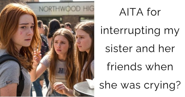 AITA for interrupting my sister and her friends when she was crying?