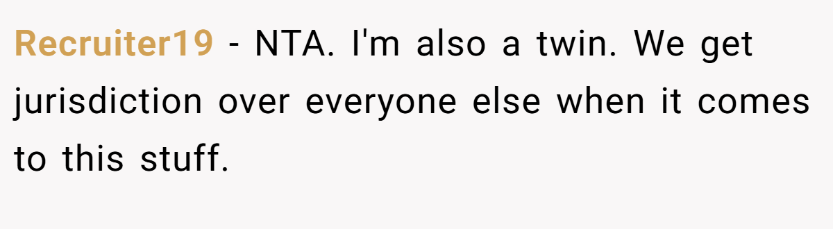 Recruiter19 − NTA. I'm also a twin. We get jurisdiction over everyone else when it comes to this stuff.