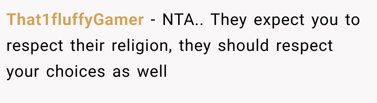 That1fluffyGamer − NTA.. They expect you to respect their religion, they should respect your choices as well