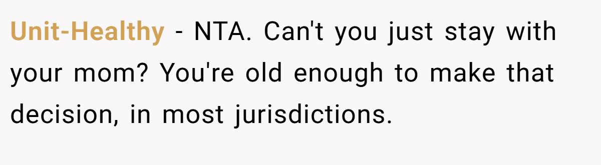 Unit-Healthy − NTA. Can't you just stay with your mom? You're old enough to make that decision, in most jurisdictions.