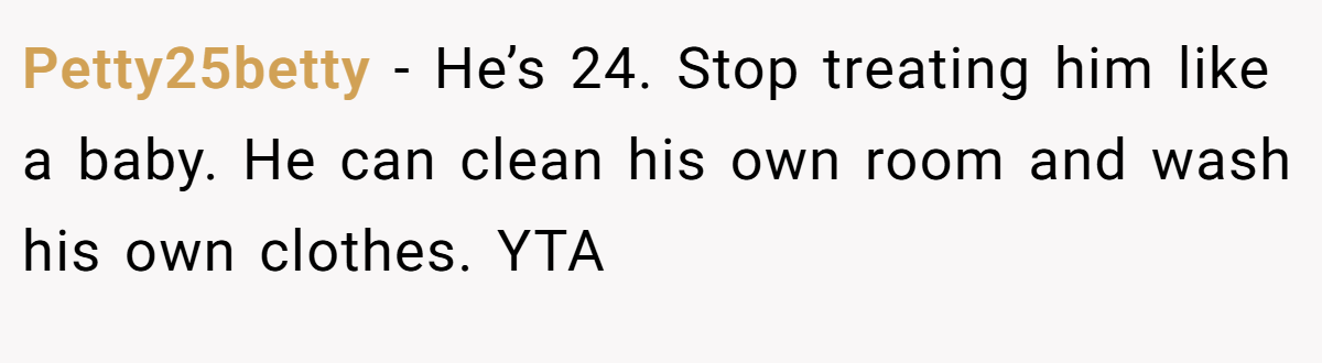 Petty25betty − He’s 24. Stop treating him like a baby. He can clean his own room and wash his own clothes. YTA