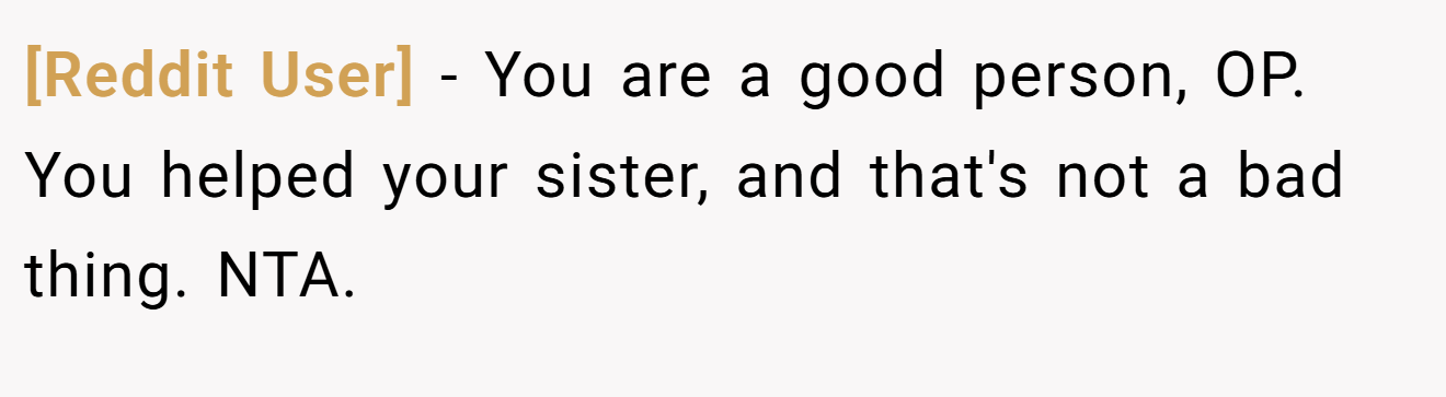 [Reddit User] - You are a good person, OP. You helped your sister, and that's not a bad thing. NTA.
