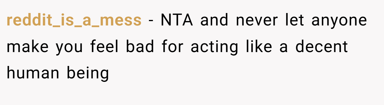 reddit_is_a_mess - NTA and never let anyone make you feel bad for acting like a decent human being