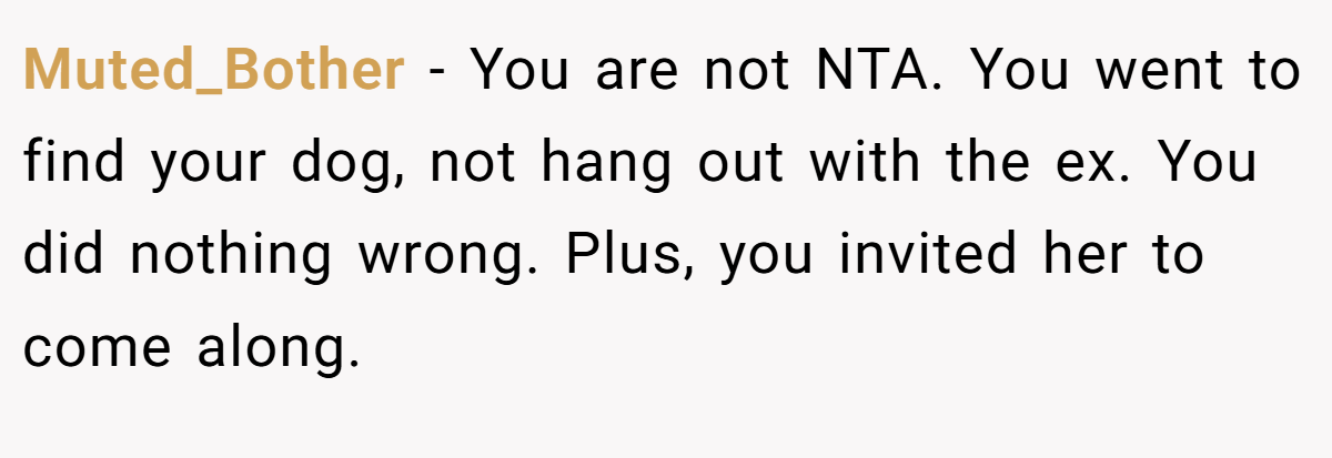 Muted_Bother − You are not NTA. You went to find your dog, not hang out with the ex. You did nothing wrong. Plus, you invited her to come along.