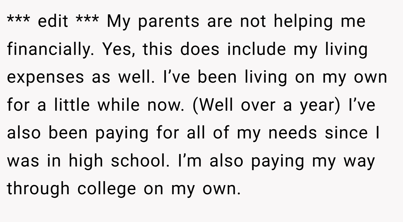 *** edit *** My parents are not helping me financially. Yes, this does include my living expenses as well. I’ve been living on my own for a little while now. (Well over a year) I’ve also been paying for all of my needs since I was in high school. I’m also paying my way through college on my own.