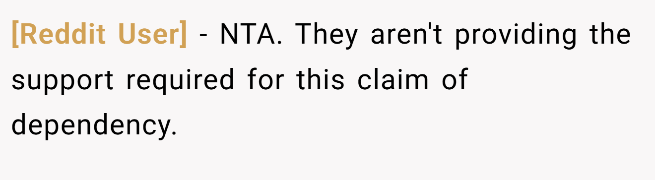 [Reddit User] - NTA. They aren't providing the support required for this claim of dependency.