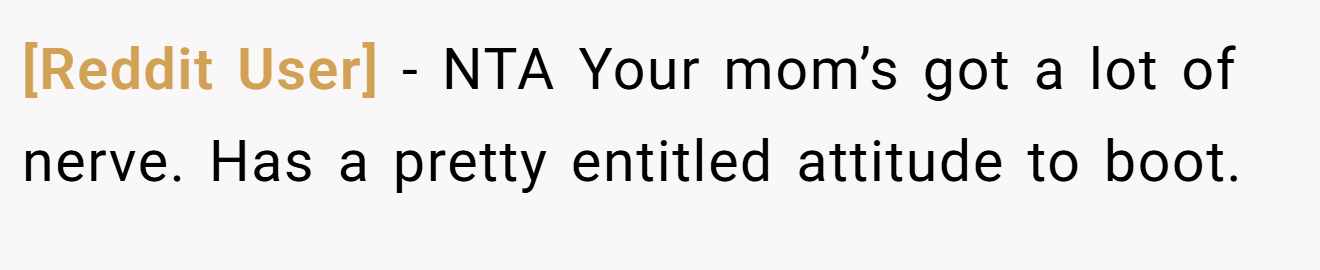 [Reddit User] - NTA Your mom’s got a lot of nerve. Has a pretty entitled attitude to boot.