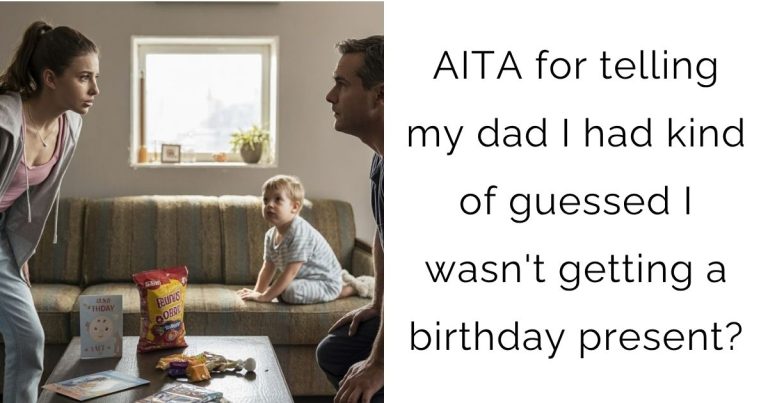 AITA for telling my dad I had kind of guessed I wasn’t getting a birthday present?