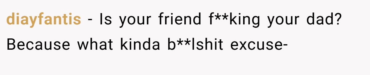 diayfantis − Is your friend f**king your dad? Because what kinda b**lshit excuse-