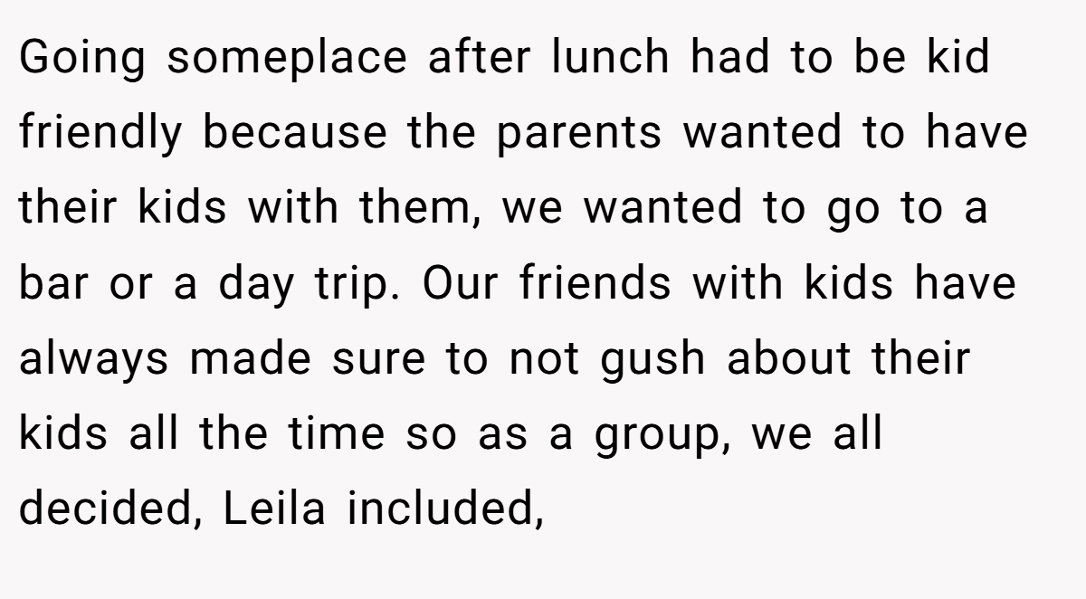 Going someplace after lunch had to be kid friendly because the parents wanted to have their kids with them, we wanted to go to a bar or a day trip. Our friends with kids have always made sure to not gush about their kids all the time so as a group, we all decided, Leila included,