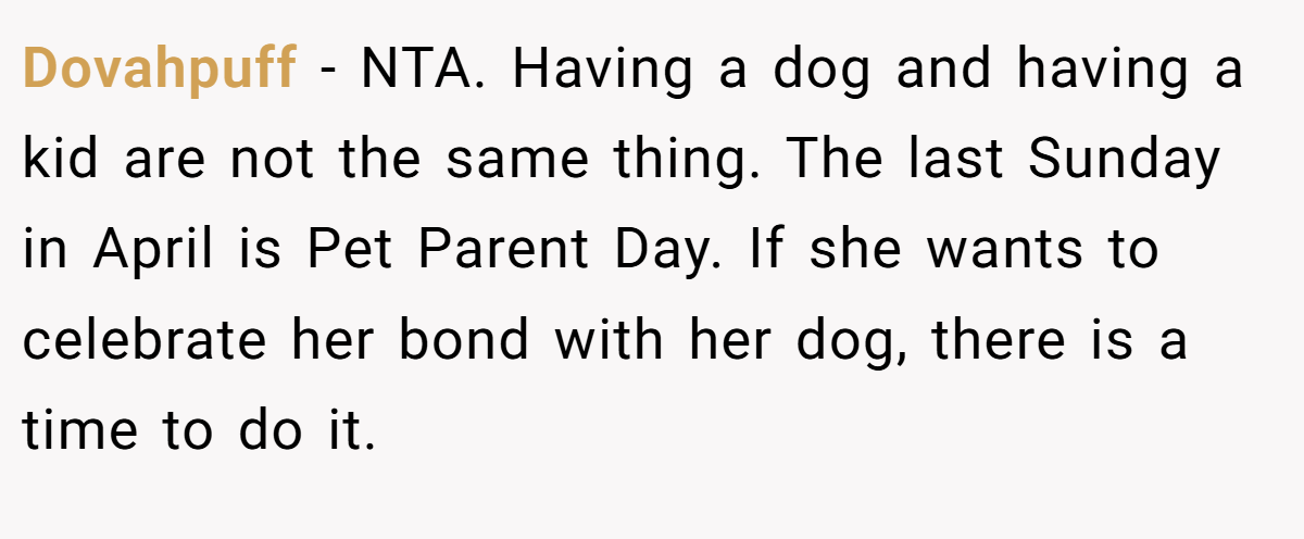 Dovahpuff − NTA. Having a dog and having a kid are not the same thing. The last Sunday in April is Pet Parent Day. If she wants to celebrate her bond with her dog, there is a time to do it.