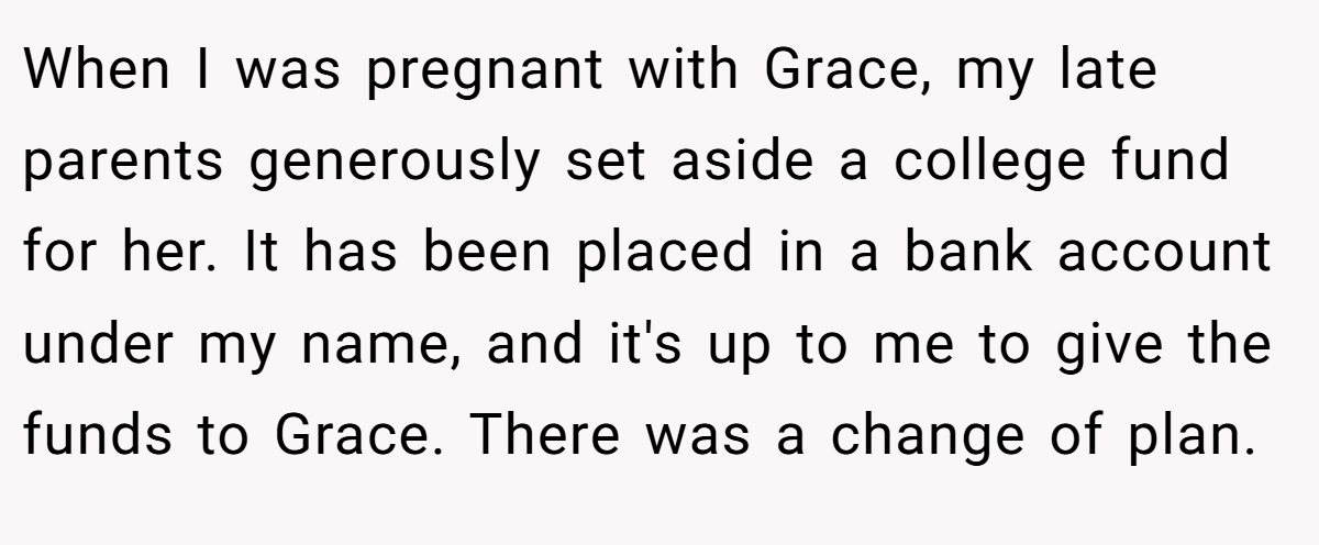 When I was pregnant with Grace, my late parents generously set aside a college fund for her. It has been placed in a bank account under my name, and it's up to me to give the funds to Grace. There was a change of plan.