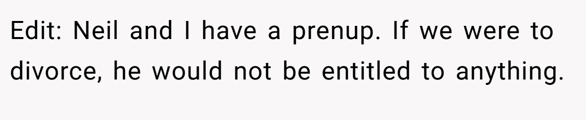 Edit: Neil and I have a prenup. If we were to divorce, he would not be entitled to anything.