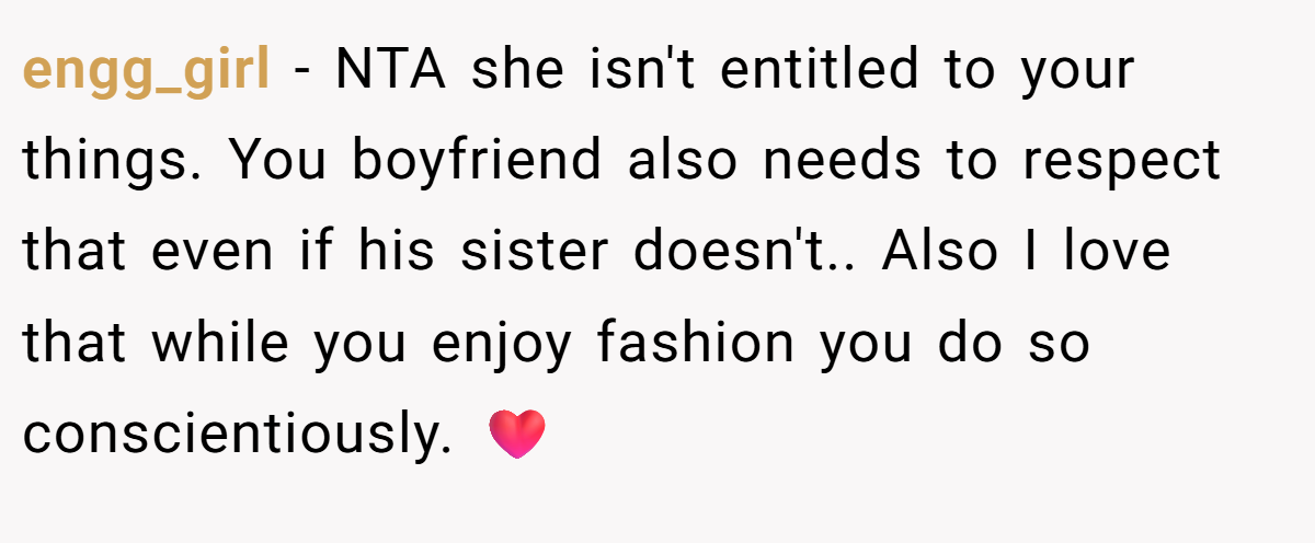 engg_girl − NTA she isn't entitled to your things. You boyfriend also needs to respect that even if his sister doesn't.. Also I love that while you enjoy fashion you do so conscientiously. ❤️