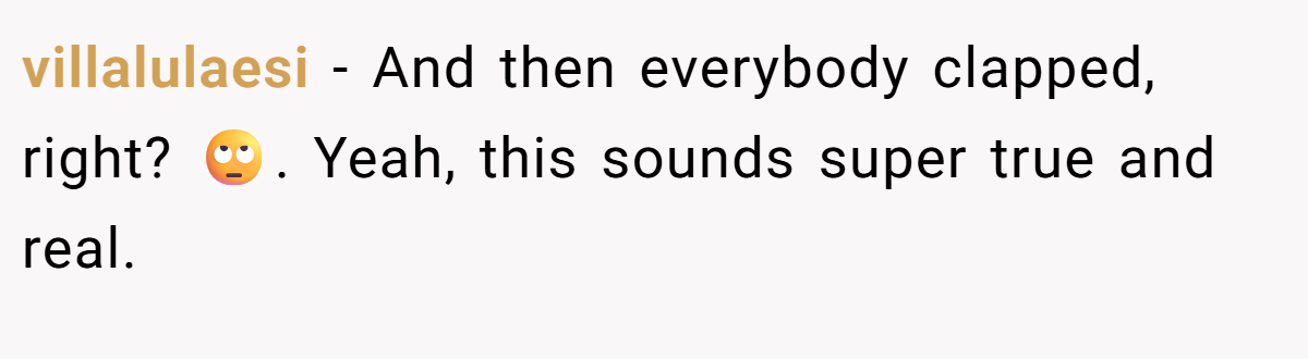 villalulaesi − And then everybody clapped, right? 🙄. Yeah, this sounds super true and real.