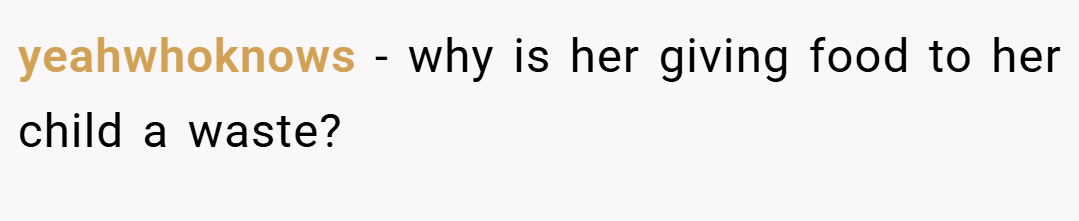 yeahwhoknows − why is her giving food to her child a waste?