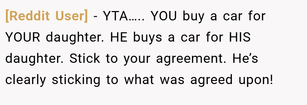 [Reddit User] − YTA….. YOU buy a car for YOUR daughter. HE buys a car for HIS daughter. Stick to your agreement. He’s clearly sticking to what was agreed upon!