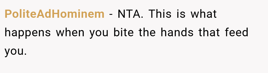 PoliteAdHominem − NTA. This is what happens when you bite the hands that feed you.