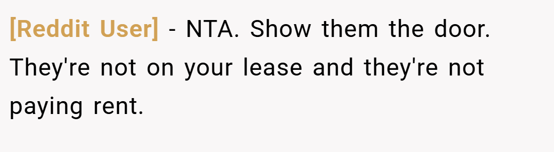 [Reddit User] − NTA. Show them the door. They're not on your lease and they're not paying rent.