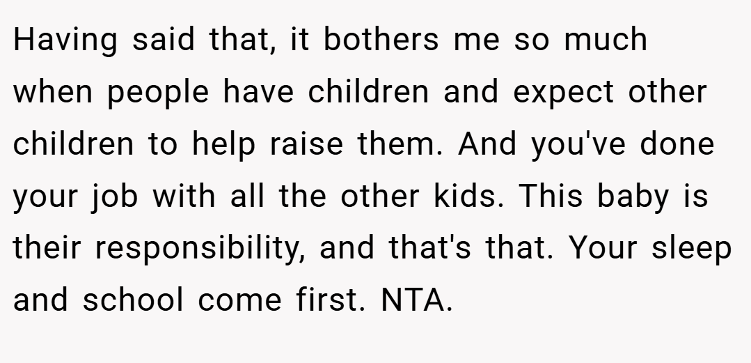 Having said that, it bothers me so much when people have children and expect other children to help raise them. And you've done your job with all the other kids. This baby is their responsibility, and that's that. Your sleep and school come first. NTA.