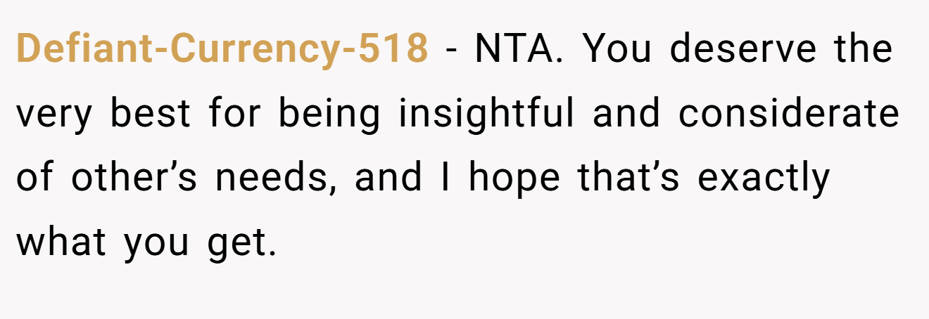 Defiant-Currency-518 - NTA. You deserve the very best for being insightful and considerate of other’s needs, and I hope that’s exactly what you get.