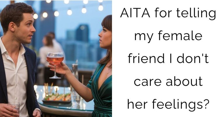 AITA for telling my female friend I don’t care about her feelings?