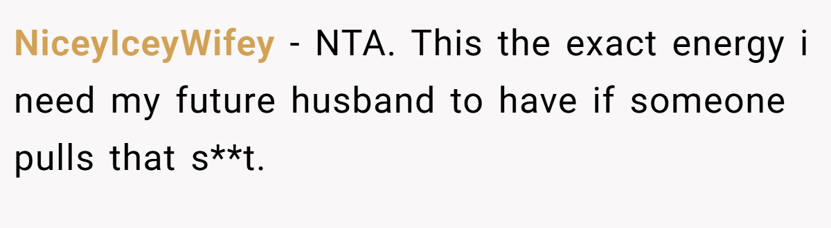 NiceyIceyWifey − NTA. This the exact energy i need my future husband to have if someone pulls that s**t.