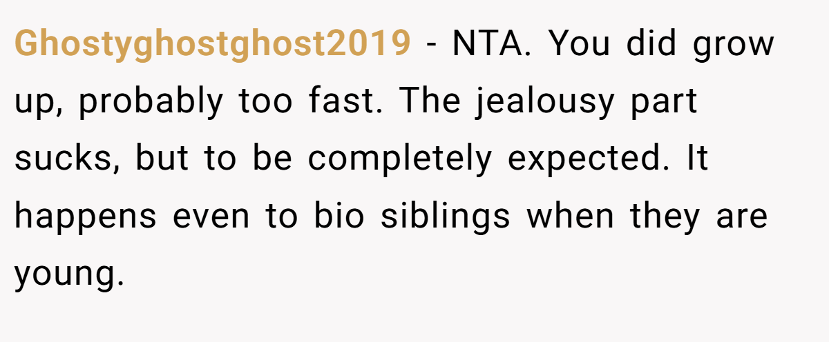 Ghostyghostghost2019 − NTA. You did grow up, probably too fast. The jealousy part sucks, but to be completely expected. It happens even to bio siblings when they are young.