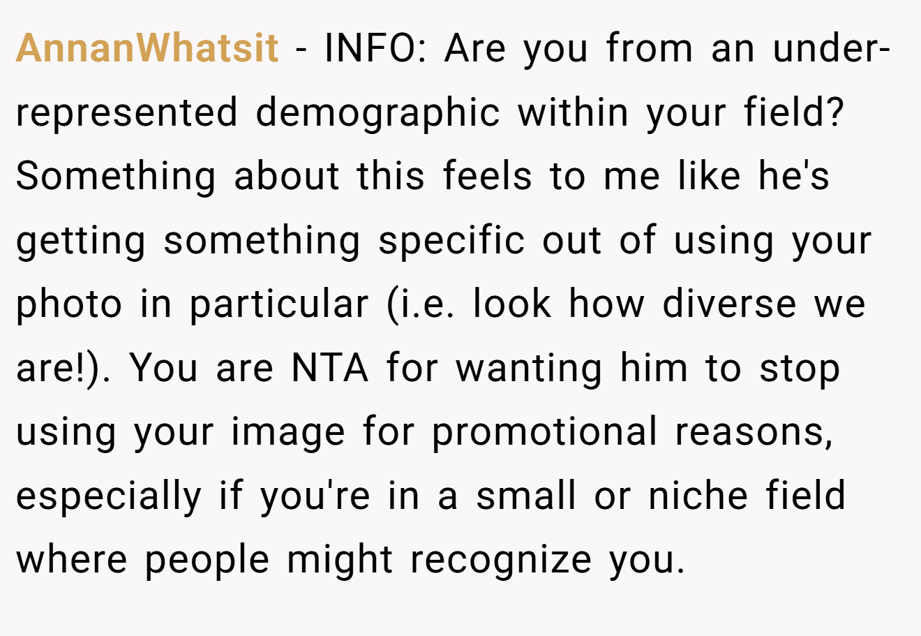 AnnanWhatsit − INFO: Are you from an under-represented demographic within your field? Something about this feels to me like he's getting something specific out of using your photo in particular (i.e. look how diverse we are!). You are NTA for wanting him to stop using your image for promotional reasons, especially if you're in a small or niche field where people might recognize you.